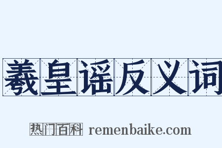 羲皇谣反义词是什么意思的图片